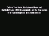 Read Coffee Tea Mate Methylxanthines and Methylglyoxal (IARC Monographs on the Evaluation of