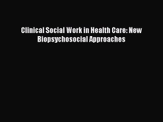 Read Clinical Social Work in Health Care: New Biopsychosocial Approaches Ebook Free