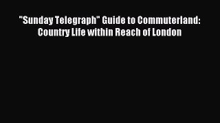 [PDF] Sunday Telegraph Guide to Commuterland: Country Life within Reach of London Download