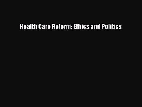 Read Health Care Reform: Ethics and Politics Ebook Online