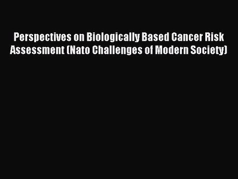 Download Perspectives on Biologically Based Cancer Risk Assessment (Nato Challenges of Modern