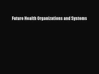 Read Future Health Organizations and Systems Ebook Free