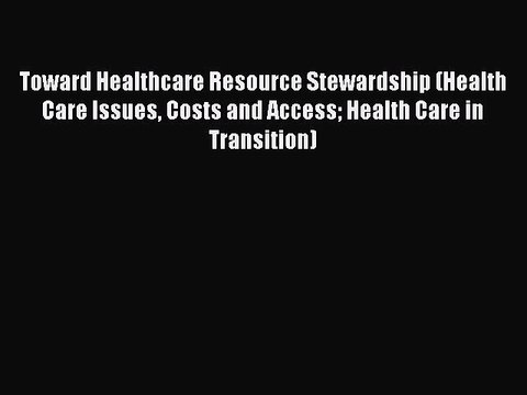 Download Toward Healthcare Resource Stewardship (Health Care Issues Costs and Access Health