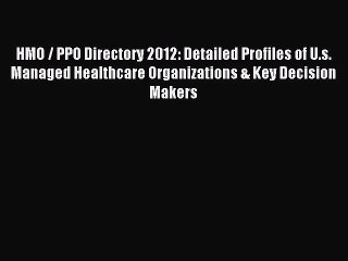 Read HMO / PPO Directory 2012: Detailed Profiles of U.s. Managed Healthcare Organizations &