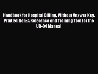 Read Handbook for Hospital Billing Without Answer Key Print Edition: A Reference and Training