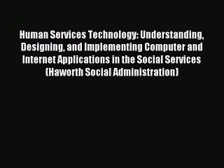 Download Human Services Technology: Understanding Designing and Implementing Computer and Internet