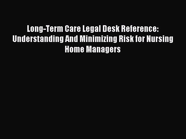 Read Long-Term Care Legal Desk Reference: Understanding And Minimizing Risk for Nursing Home