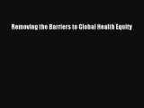 Read Removing the Barriers to Global Health Equity Ebook Free