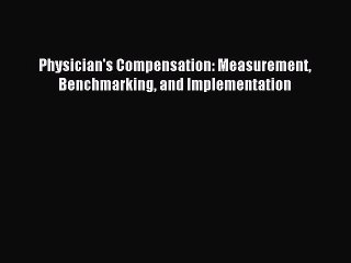 Read Physician's Compensation: Measurement Benchmarking and Implementation PDF Free