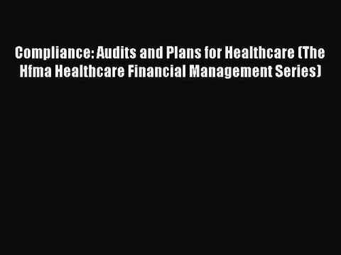 Read Compliance: Audits and Plans for Healthcare (The Hfma Healthcare Financial Management