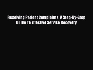 Read Resolving Patient Complaints: A Step-By-Step Guide To Effective Service Recovery PDF Online