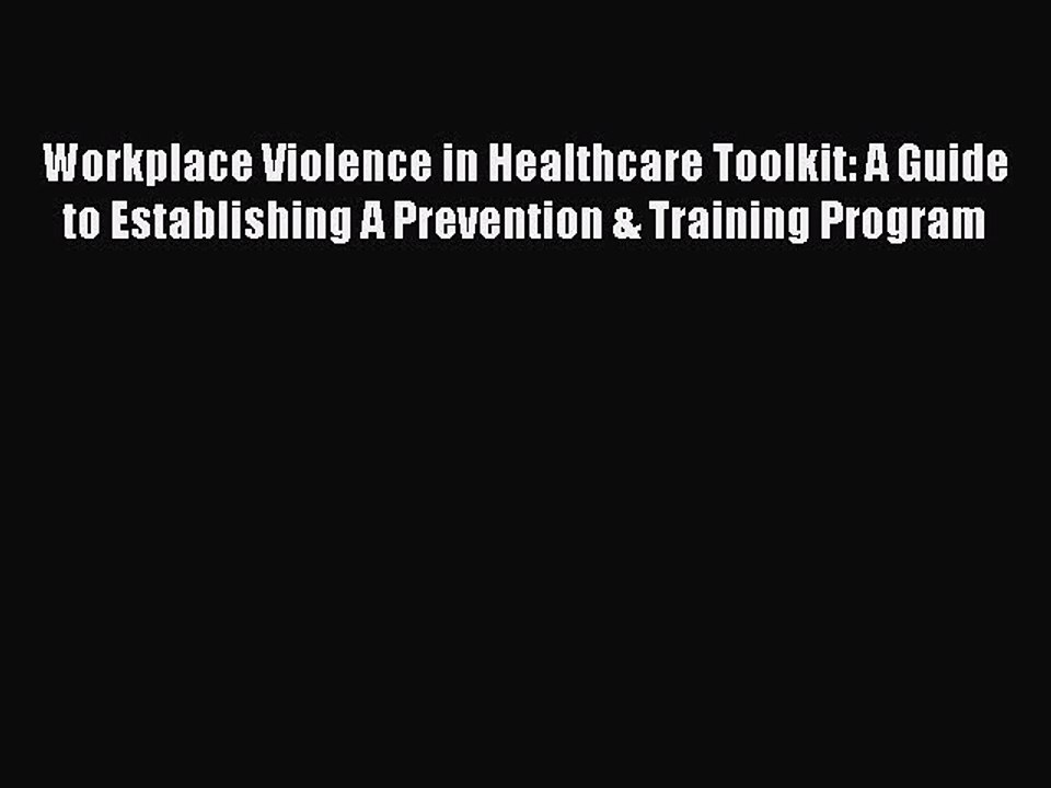 Read Workplace Violence in Healthcare Toolkit: A Guide to Establishing A Prevention & Training