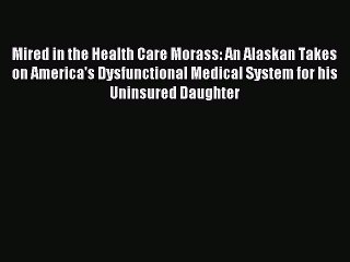 Read Mired in the Health Care Morass: An Alaskan Takes on America's Dysfunctional Medical System