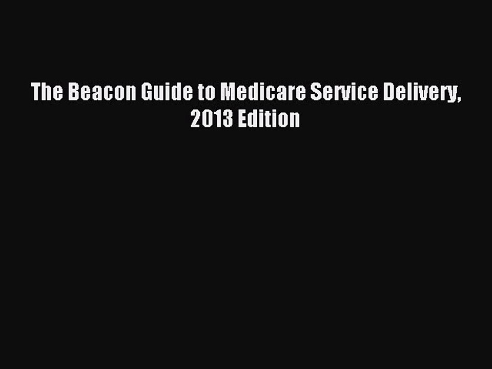 Read The Beacon Guide to Medicare Service Delivery 2013 Edition Ebook Free