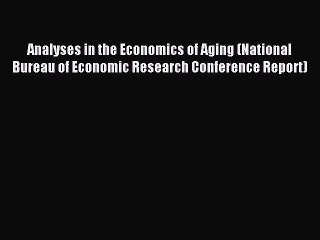 Read Analyses in the Economics of Aging (National Bureau of Economic Research Conference Report)