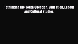 [PDF] Rethinking the Youth Question: Education Labour and Cultural Studies Read Online