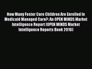 Read How Many Foster Care Children Are Enrolled In Medicaid Managed Care?: An OPEN MINDS Market