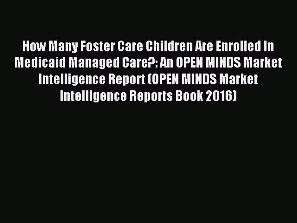Read How Many Foster Care Children Are Enrolled In Medicaid Managed Care?: An OPEN MINDS Market