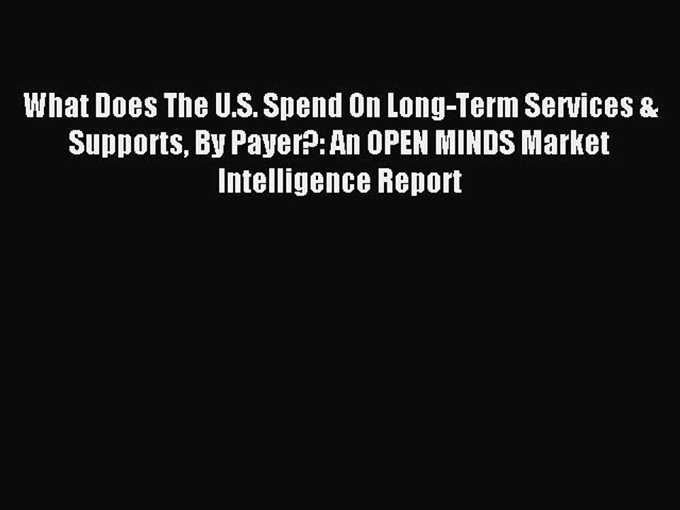 Read What Does The U.S. Spend On Long-Term Services & Supports By Payer?: An OPEN MINDS Market