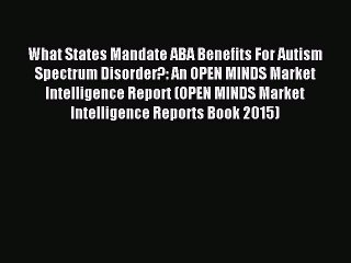 Read What States Mandate ABA Benefits For Autism Spectrum Disorder?: An OPEN MINDS Market Intelligence