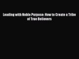 Read Leading with Noble Purpose: How to Create a Tribe of True Believers Ebook Free