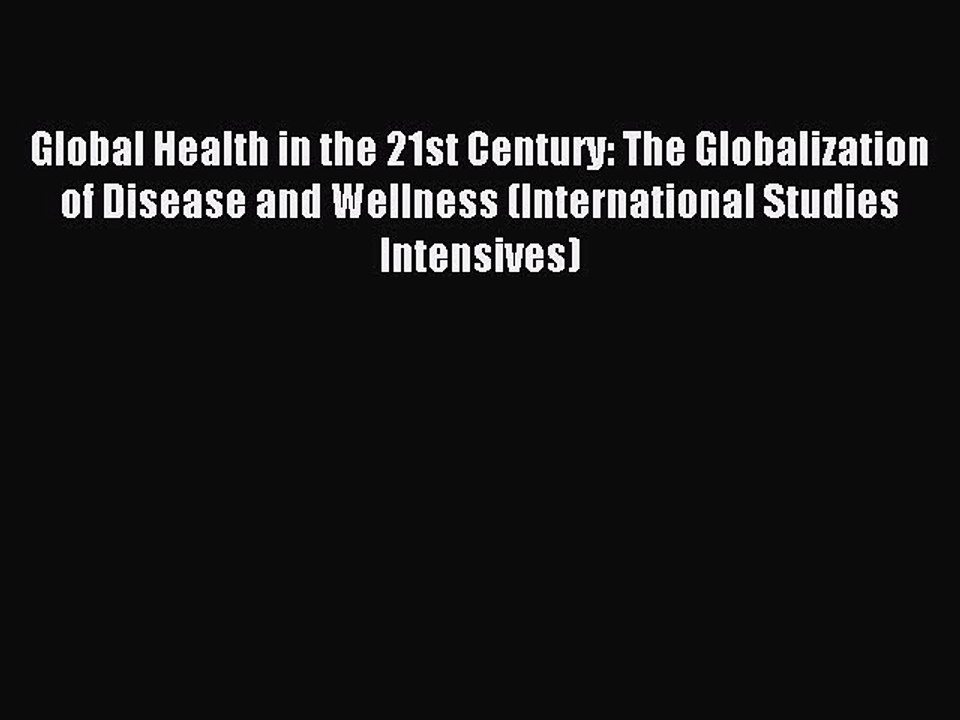 Download Global Health in the 21st Century: The Globalization of Disease and Wellness (International