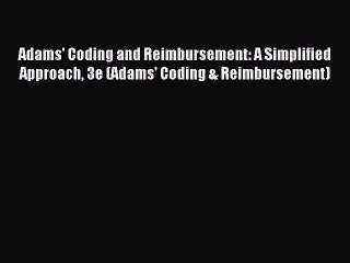 Read Adams' Coding and Reimbursement: A Simplified Approach 3e (Adams' Coding & Reimbursement)