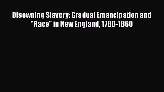 Read Books Disowning Slavery: Gradual Emancipation and Race in New England 1780-1860 Ebook
