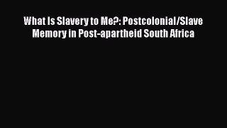 Read Books What Is Slavery to Me?: Postcolonial/Slave Memory in Post-apartheid South Africa