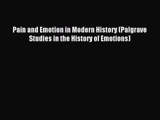 Read Pain and Emotion in Modern History (Palgrave Studies in the History of Emotions) Ebook