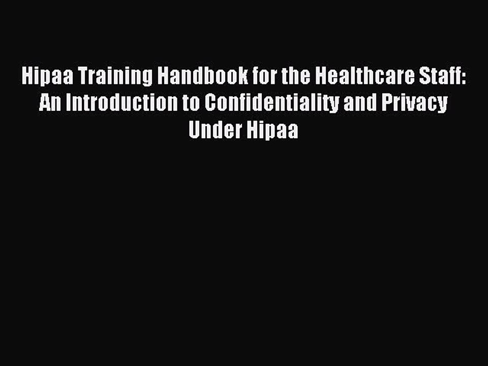 Read Hipaa Training Handbook for the Healthcare Staff: An Introduction to Confidentiality and