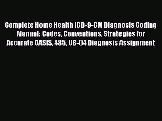 Read Complete Home Health ICD-9-CM Diagnosis Coding Manual: Codes Conventions Strategies for