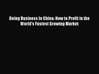 PDF Doing Business In China: How to Profit in the World's Fastest Growing Market  Read Online