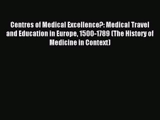 Read Centres of Medical Excellence?: Medical Travel and Education in Europe 1500-1789 (The