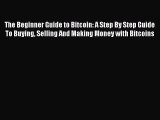 Read The Beginner Guide to Bitcoin: A Step By Step Guide To Buying Selling And Making Money