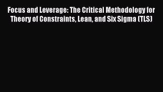 [PDF] Focus and Leverage: The Critical Methodology for Theory of Constraints Lean and Six Sigma