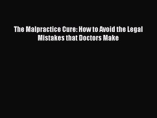 Read The Malpractice Cure: How to Avoid the Legal Mistakes that Doctors Make PDF Free