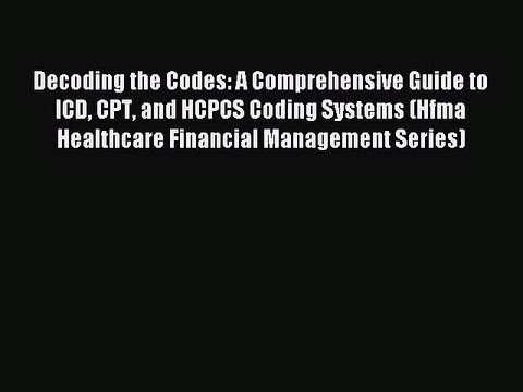 Download Decoding the Codes: A Comprehensive Guide to ICD CPT and HCPCS Coding Systems (Hfma