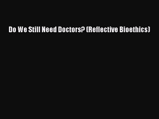 Download Do We Still Need Doctors? (Reflective Bioethics) Ebook Online