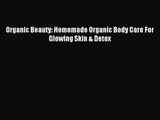 Video herunterladen: Read Organic Beauty: Homemade Organic Body Care For Glowing Skin & Detox PDF Online