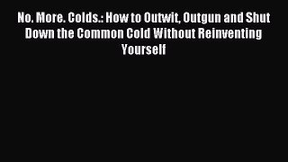 Read No. More. Colds.: How to Outwit Outgun and Shut Down the Common Cold Without Reinventing