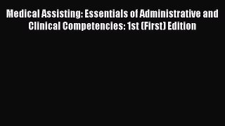 Read Medical Assisting: Essentials of Administrative and Clinical Competencies: 1st (First)