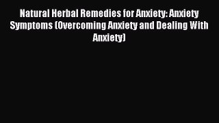 Read Natural Herbal Remedies for Anxiety: Anxiety Symptoms (Overcoming Anxiety and Dealing