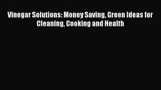 Read Vinegar Solutions: Money Saving Green Ideas for Cleaning Cooking and Health Ebook Free