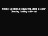 Read Vinegar Solutions: Money Saving Green Ideas for Cleaning Cooking and Health Ebook Free