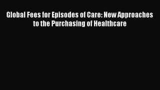 Read Global Fees for Episodes of Care: New Approaches to the Purchasing of Healthcare Ebook