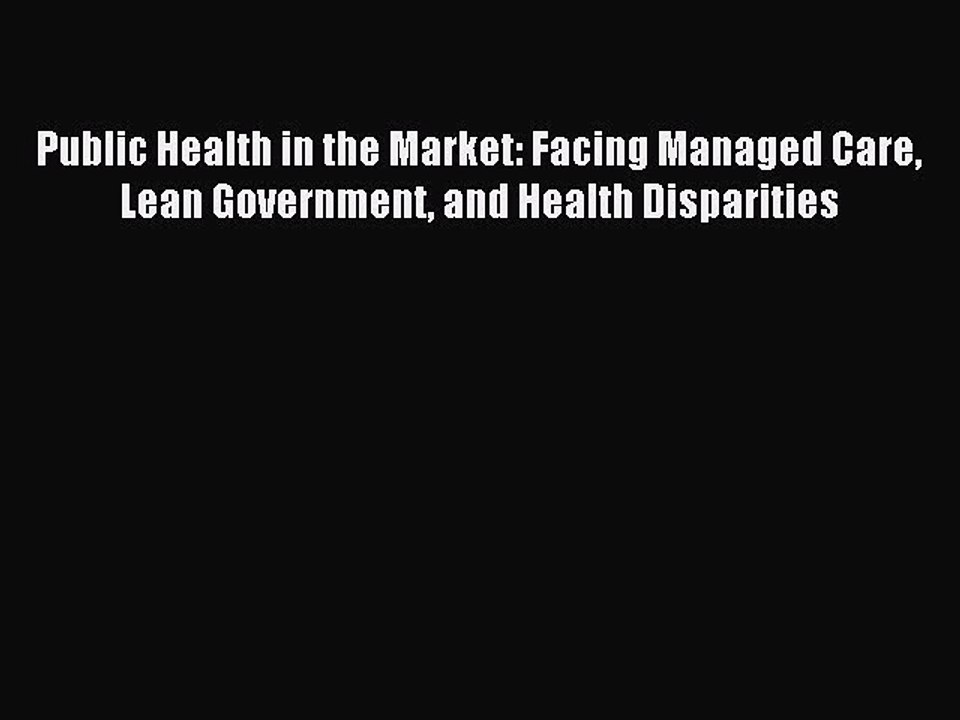 Read Public Health in the Market: Facing Managed Care Lean Government and Health Disparities