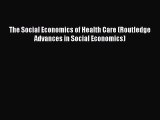 Read The Social Economics of Health Care (Routledge Advances in Social Economics) PDF Online