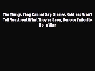 Read Books The Things They Cannot Say: Stories Soldiers Wonâ€™t Tell You About What Theyâ€™ve Seen