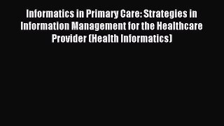 Read Informatics in Primary Care: Strategies in Information Management for the Healthcare Provider